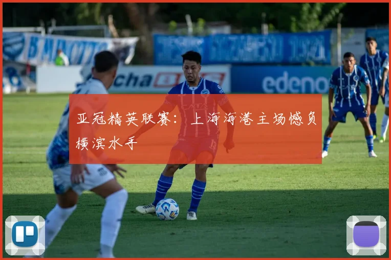 亚冠精英联赛：上海海港主场憾负横滨水手