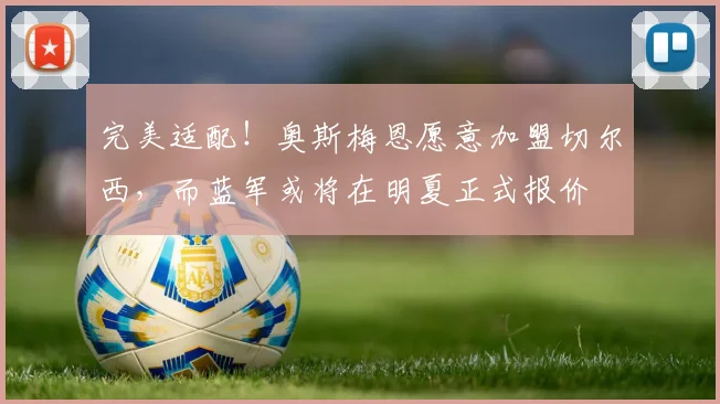 完美适配！奥斯梅恩愿意加盟切尔西，而蓝军或将在明夏正式报价