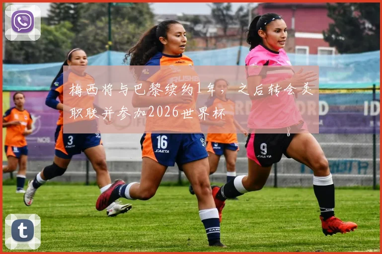 梅西将与巴黎续约1年，之后转会美职联并参加2026世界杯