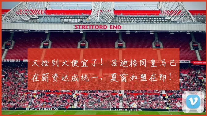 又捡到大便宜了！吕迪格同皇马已在薪资达成统一，夏窗加盟在即！