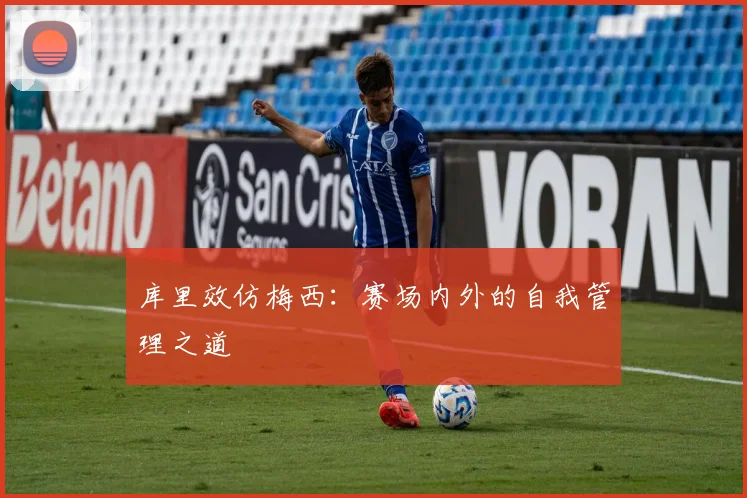 库里效仿梅西：赛场内外的自我管理之道