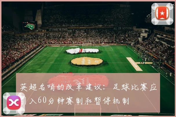 英超名哨的改革建议：足球比赛应引入60分钟赛制和暂停机制