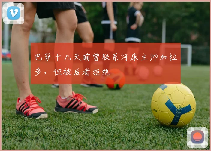 巴萨十几天前曾联系河床主帅加拉多，但被后者拒绝