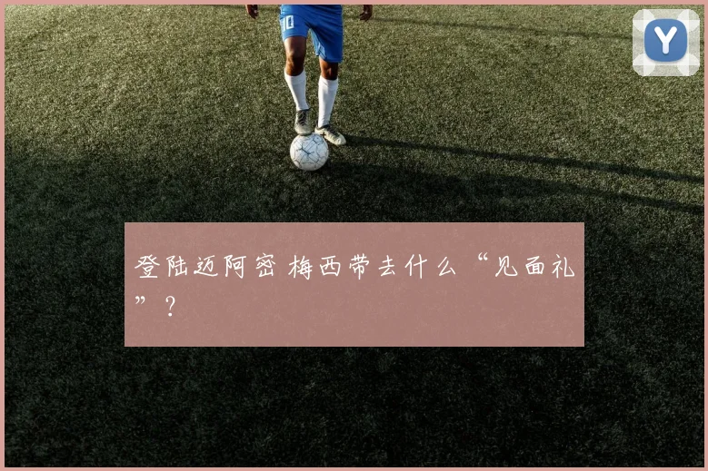 登陆迈阿密 梅西带去什么“见面礼”？