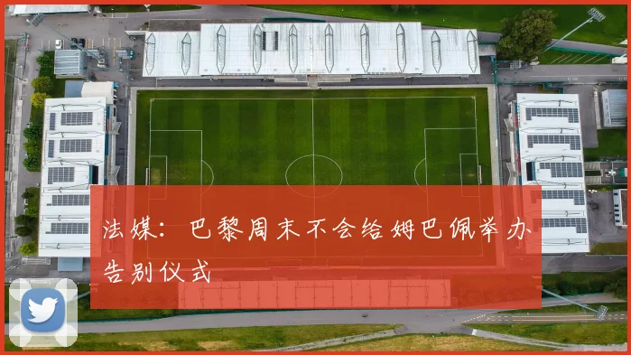 法媒：巴黎周末不会给姆巴佩举办告别仪式