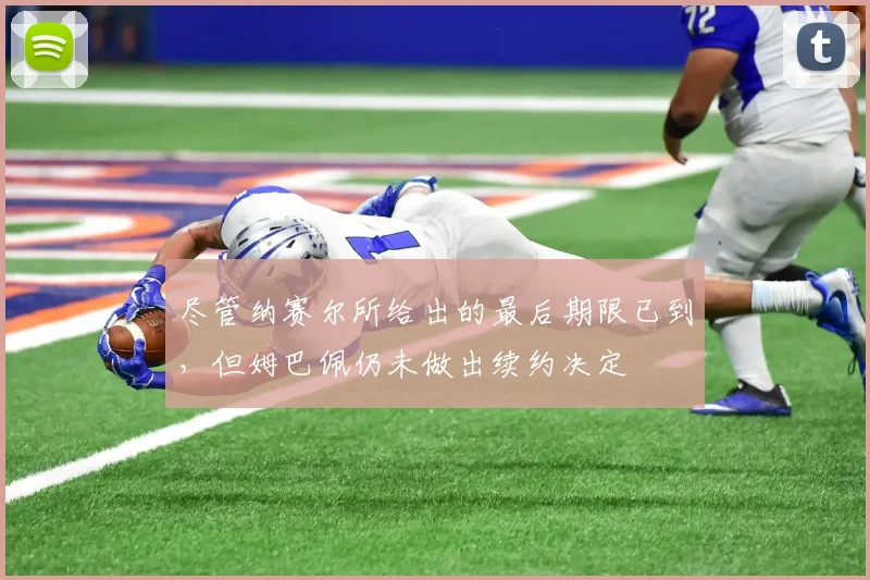 尽管纳赛尔所给出的最后期限已到，但姆巴佩仍未做出续约决定