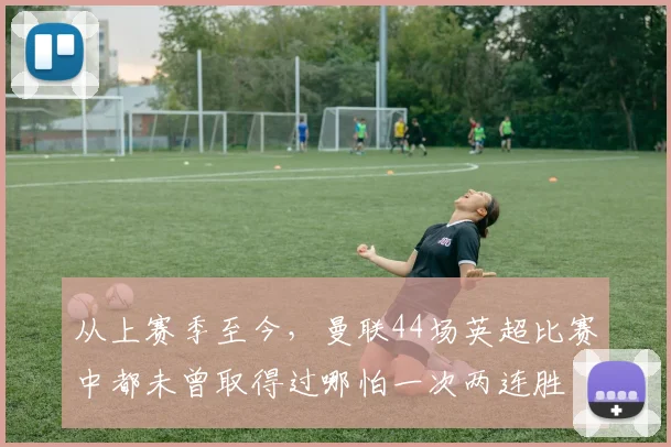 从上赛季至今，曼联44场英超比赛中都未曾取得过哪怕一次两连胜
