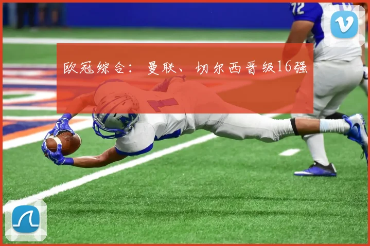 欧冠综合：曼联、切尔西晋级16强