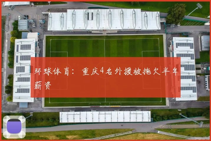 环球体育：重庆4名外援被拖欠半年薪资