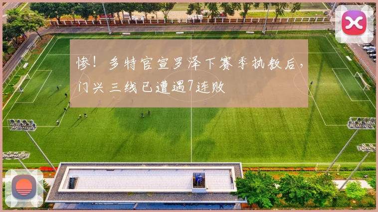 惨！多特官宣罗泽下赛季执教后，门兴三线已遭遇7连败