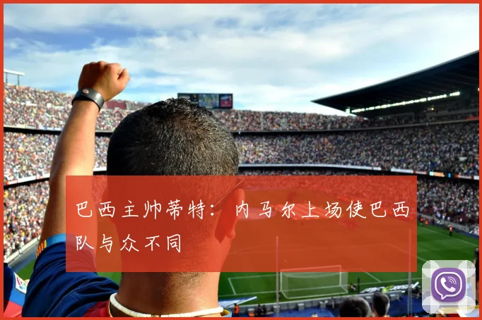 巴西主帅蒂特：内马尔上场使巴西队与众不同
