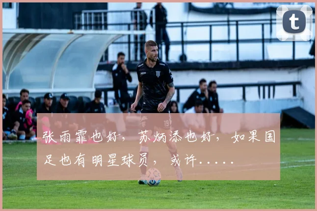 张雨霏也好，苏炳添也好，如果国足也有明星球员，或许.....