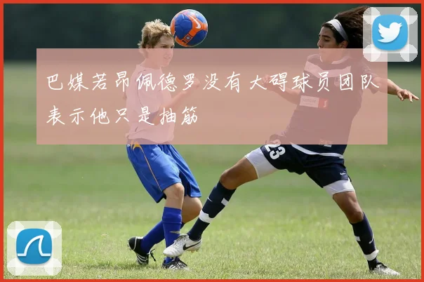 巴媒若昂佩德罗没有大碍球员团队表示他只是抽筋